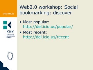 Web2.0 workshop: Social bookmarking: discover Most popular:  http://del.icio.us/popular/   Most recent:  http://del.icio.us/recent   