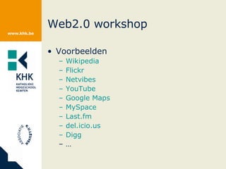 Web2.0 workshop Voorbeelden Wikipedia Flickr   Netvibes YouTube Google   Maps MySpace   Last.fm   del.icio.us Digg … 