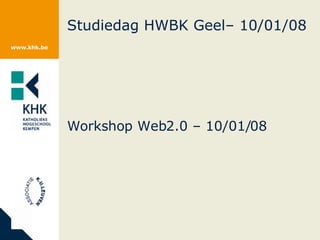 Studiedag HWBK Geel– 10/01/08 Workshop Web2.0 – 10/01/08 