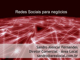 Redes Sociais para negócios
Sandro Alencar Fernandes
Diretor Comercial – Área Local
sandro@arealocal.com.br
 