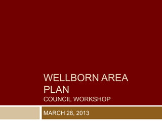 WELLBORN AREA
PLAN
COUNCIL WORKSHOP

MARCH 28, 2013
 