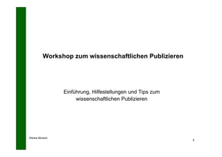 Workshop zum wissenschaftlichen Publizieren




                Einführung, Hilfestellungen und Tips zum
                     wissenschaftlichen Publizieren




Wenke Bönisch
                                                           1
 