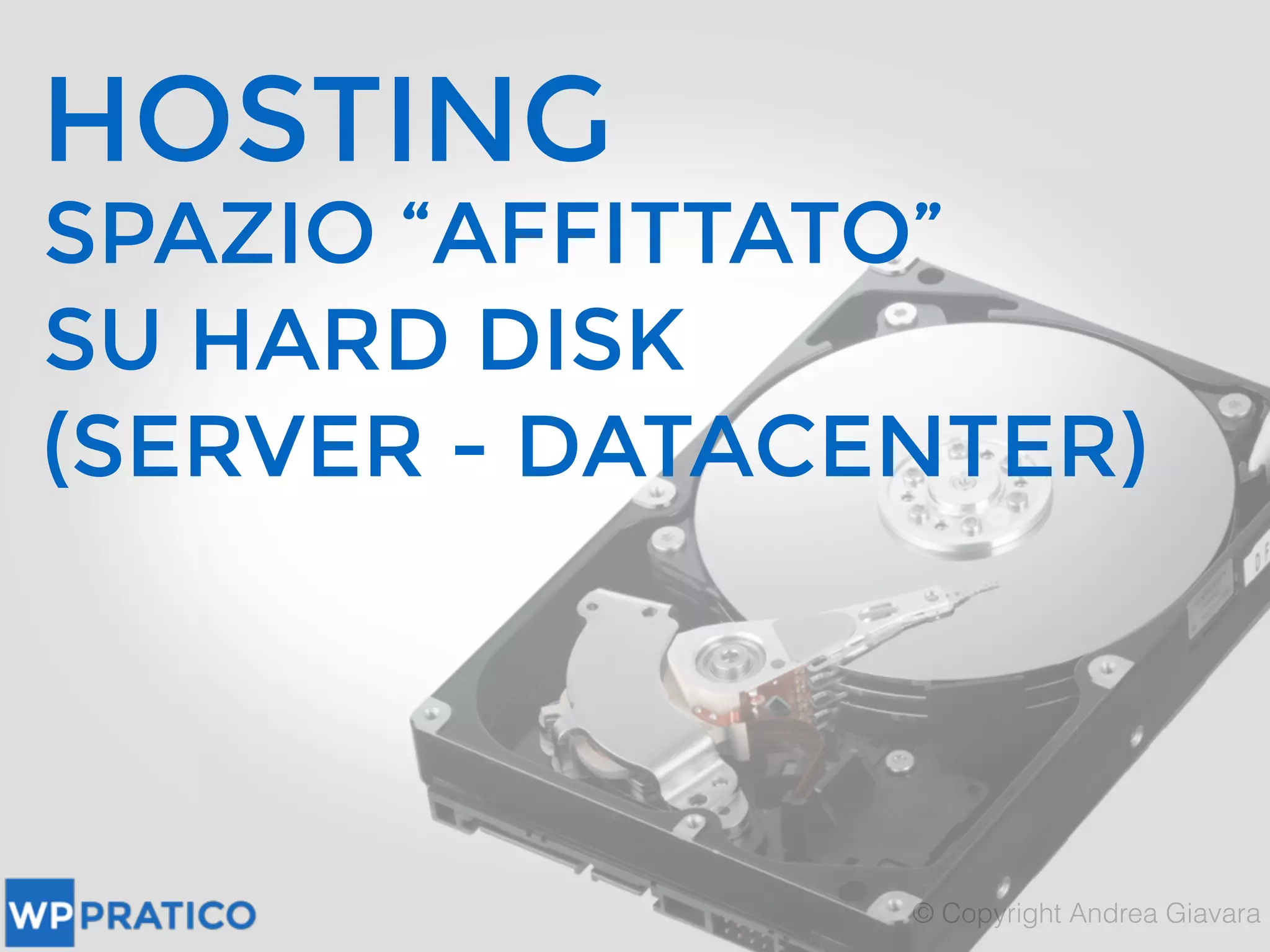HOSTING
SPAZIO “AFFITTATO”
SU HARD DISK
(SERVER - DATACENTER)
 