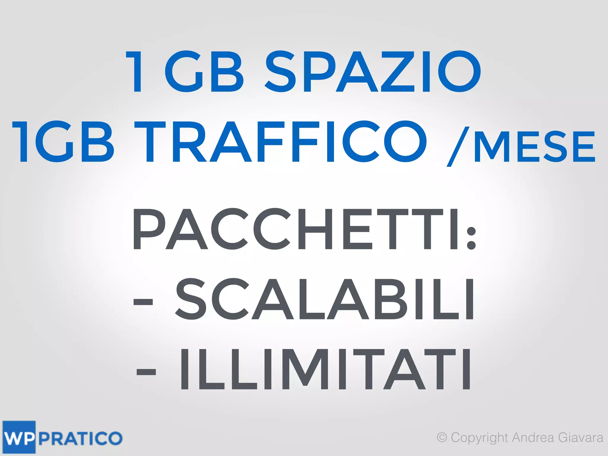 1 GB SPAZIO
1GB TRAFFICO /MESE
PACCHETTI: 
- SCALABILI
- ILLIMITATI
 