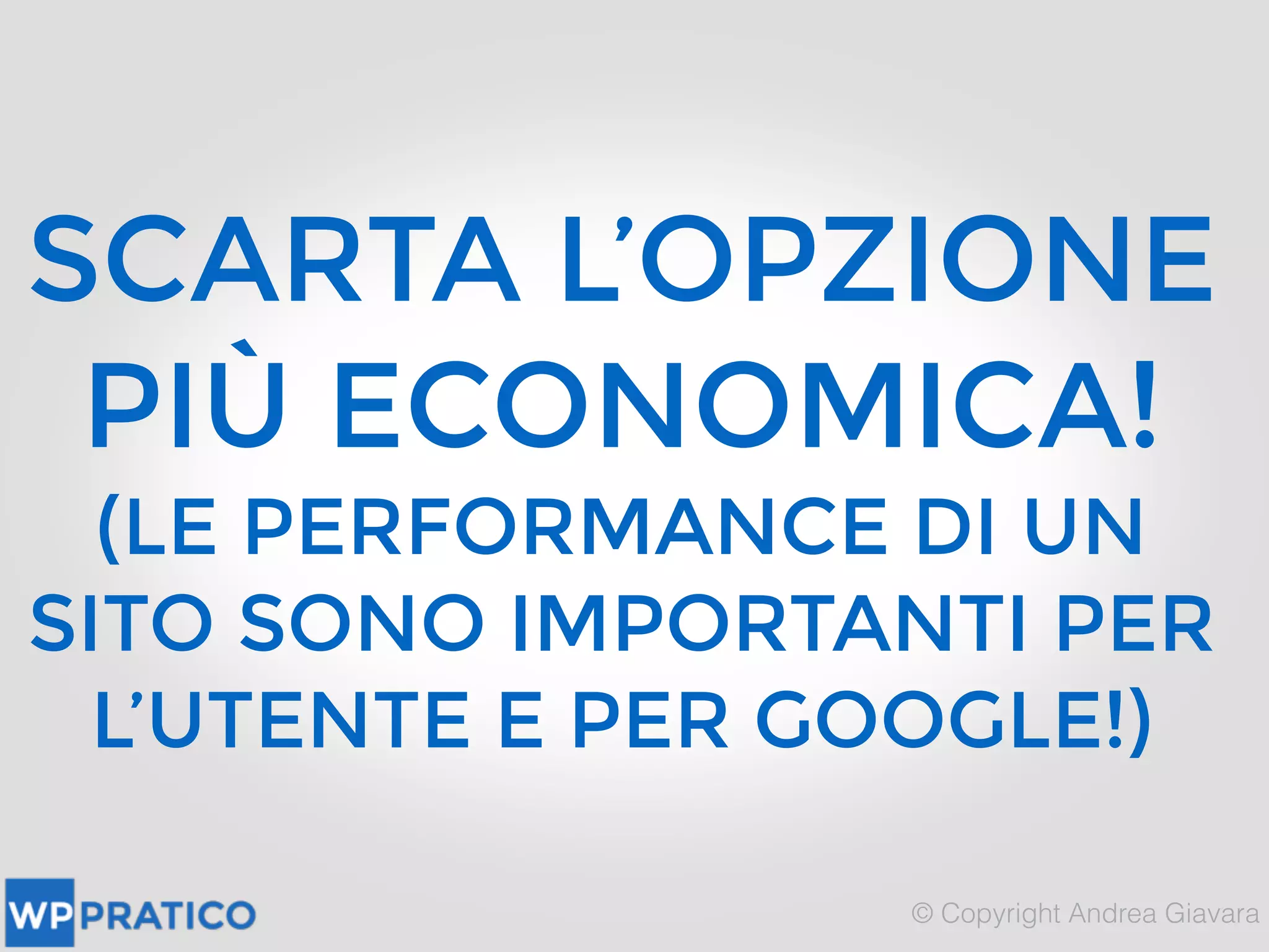 SCARTA L’OPZIONE
PIÙ ECONOMICA!
(LE PERFORMANCE DI UN
SITO SONO IMPORTANTI PER
L’UTENTE E PER GOOGLE!)
 