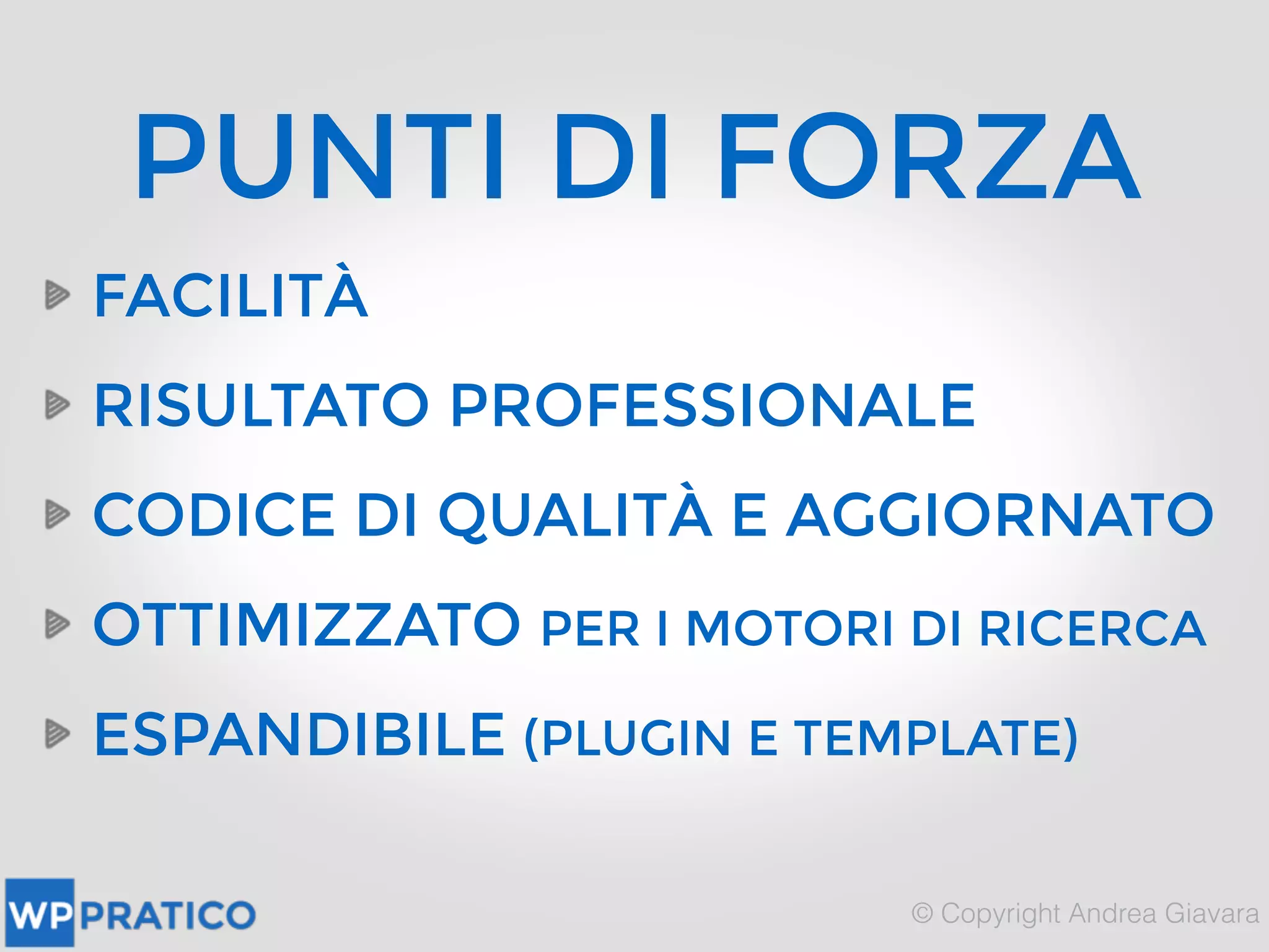 FACILITÀ
RISULTATO PROFESSIONALE
CODICE DI QUALITÀ E AGGIORNATO
OTTIMIZZATO PER I MOTORI DI RICERCA
ESPANDIBILE (PLUGIN E TEMPLATE)
PUNTI DI FORZA
 
