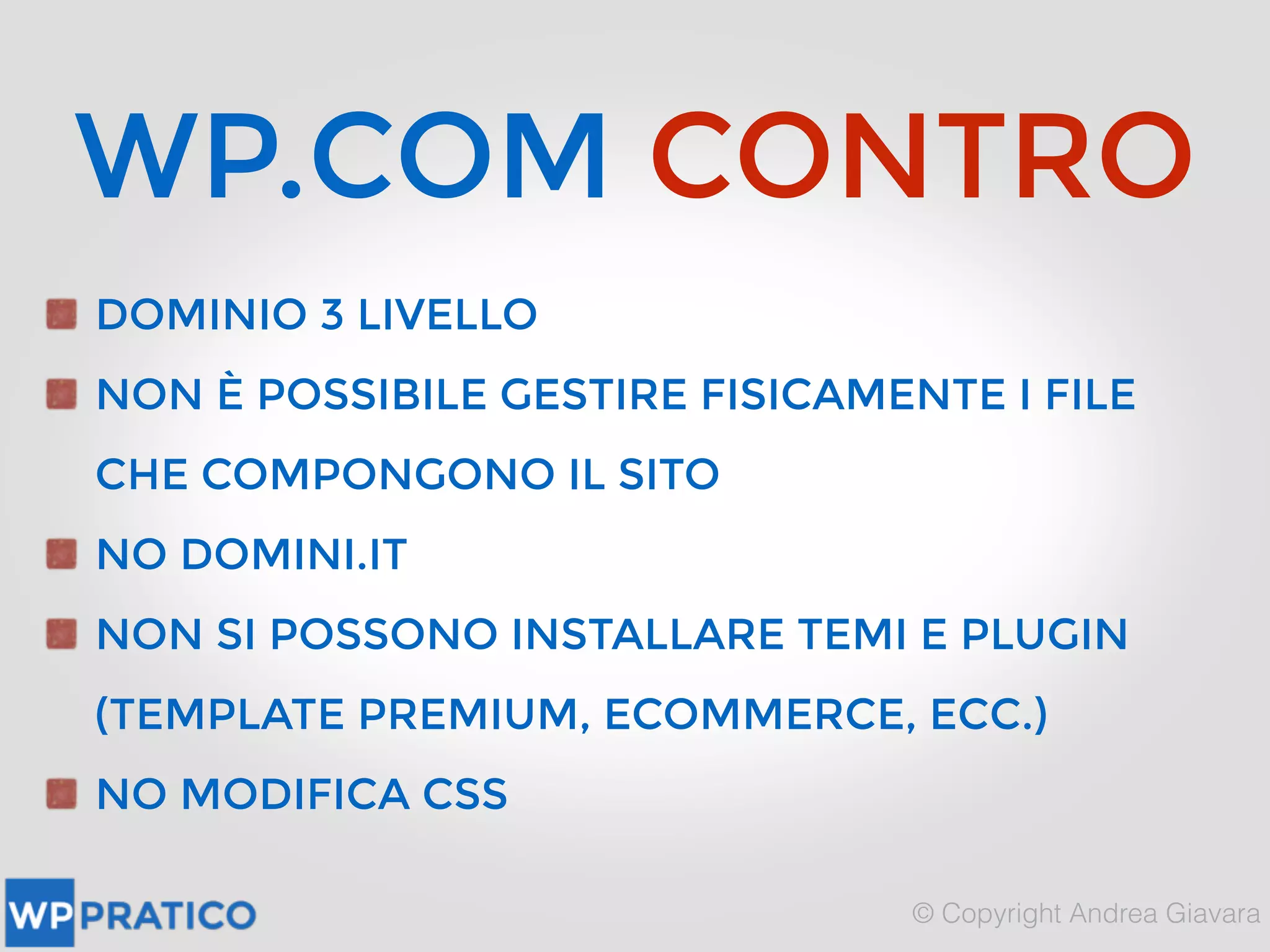WP.COM CONTRO
DOMINIO 3 LIVELLO
NON È POSSIBILE GESTIRE FISICAMENTE I FILE
CHE COMPONGONO IL SITO
NO DOMINI.IT
NON SI POSSONO INSTALLARE TEMI E PLUGIN
(TEMPLATE PREMIUM, ECOMMERCE, ECC.)
NO MODIFICA CSS
 