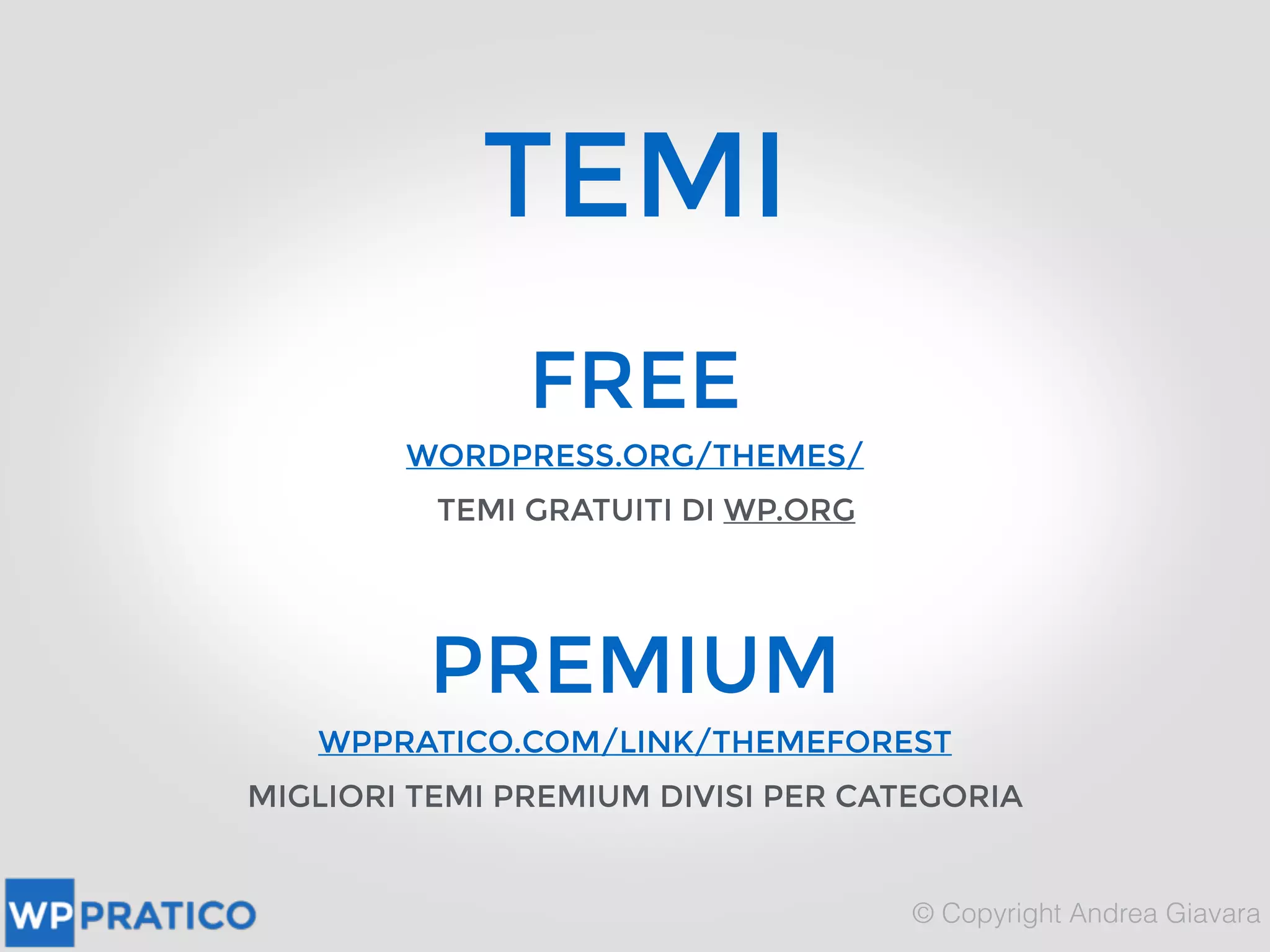 TEMI
FREE
WORDPRESS.ORG/THEMES/
TEMI GRATUITI DI WP.ORG
PREMIUM
WPPRATICO.COM/LINK/THEMEFOREST
MIGLIORI TEMI PREMIUM DIVISI PER CATEGORIA
 