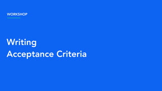 Writing
Acceptance Criteria
WORKSHOP
 