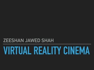 VIRTUAL REALITY CINEMA
ZEESHAN JAWED SHAH
 