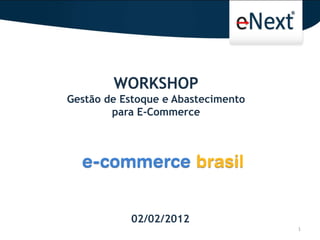 WORKSHOP
Gestão de Estoque e Abastecimento
        para E-Commerce




           02/02/2012
                                    1
 