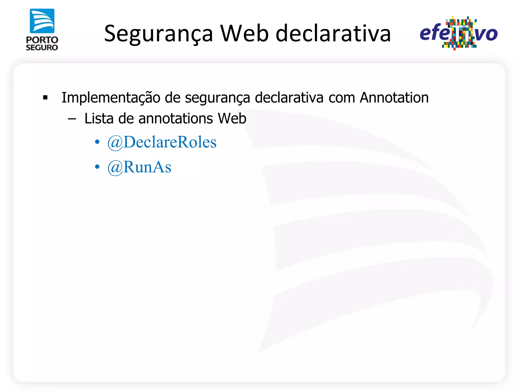 Segurança Web declarativa

 Implementação de segurança declarativa com Annotation
   – Lista de annotations Web
       • @DeclareRoles
       • @RunAs
 