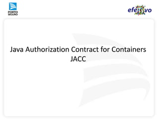 Java Authorization Contract for Containers
                   JACC
 