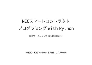 NEO
with Python
NEO 2018 6 23
NEO KEYMAKERS JAPAN
 