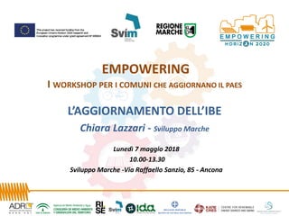 EMPOWERING
I WORKSHOP PER I COMUNI CHE AGGIORNANO IL PAES
L’AGGIORNAMENTO DELL’IBE
Chiara Lazzari - Sviluppo Marche
Lunedì 7 maggio 2018
10.00-13.30
Sviluppo Marche -Via Raffaello Sanzio, 85 - Ancona
 