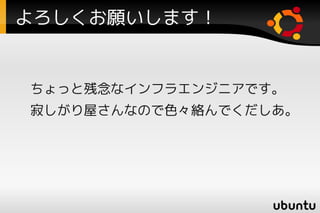 よろしくお願いします！


ちょっと残念なインフラエンジニアです。
寂しがり屋さんなので色々絡んでくだしあ。
 