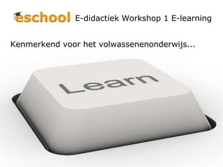 E-didactiek Workshop 1 E-learning Kenmerkend voor het volwassenenonderwijs... 