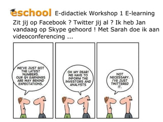 E-didactiek Workshop 1 E-learning Zit jij op Facebook ? Twitter jij al ? Ik heb Jan vandaag op Skype gehoord ! Met Sarah doe ik aan videoconferencing ... 