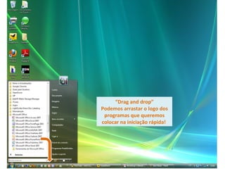 “ Drag and drop” Podemos arrastar o logo dos programas que queremos colocar na iniciação rápida!  