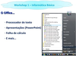O Office… Processador de texto Apresentações (PowerPoint) Folha de cálculo E mais… Workshop 1 – Informática Básica 