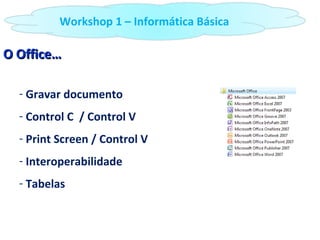 O Office… Gravar documento Control C  / Control V Print Screen / Control V Interoperabilidade Tabelas Workshop 1 – Informática Básica 