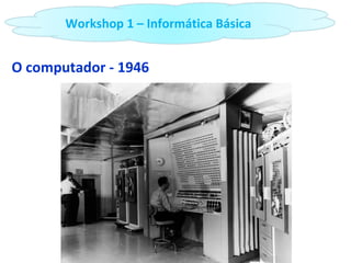O computador - 1946 Workshop 1 – Informática Básica 