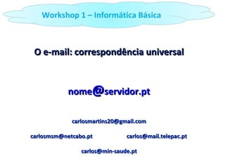 O e-mail: correspondência universal nome @ servidor.pt [email_address] carlosmsm@netcabo.pt  [email_address] [email_address] Workshop 1 – Informática Básica 