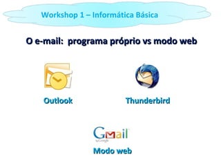 O e-mail:  programa próprio vs modo web Outlook Thunderbird Modo web Workshop 1 – Informática Básica 