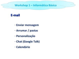 E-mail Enviar mensagem Arrumar / pastas Personalização Chat (Google Talk) Calendário Workshop 1 – Informática Básica 