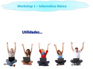 Utilidades… Workshop 1 – Informática Básica 