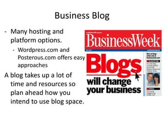 Business Blog
- Many hosting and
  platform options.
  - Wordpress.com and
    Posterous.com offers easy
    approaches
A blog takes up a lot of
  time and resources so
  plan ahead how you
  intend to use blog space.
 