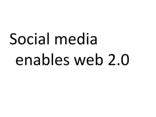 Social media
 enables web 2.0
 
