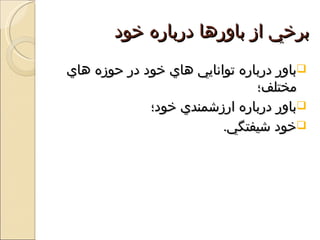‫برخي از باورها درباره خود‬
‫‪‬باور درباره توانايي هاي خود در حوزه هاي‬
                               ‫مختلف؛‬
             ‫‪‬باور درباره ارزشمندي خود؛‬
                         ‫‪‬خود شيفتگي.‬
 