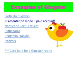 Examples of Glogster
Earth Unit Posters
 (Presentation mode – paid account)
Nonfiction Text Features
Pythagoras
Benjamin Franklin
Integers

***Click here for a Glogster rubric
 