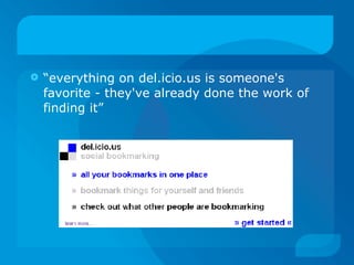 “ everything on del.icio.us is someone's favorite - they've already done the work of finding it”  