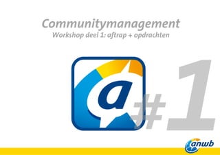 Communitymanagement
Workshop deel 1: aftrap + opdrachten
 