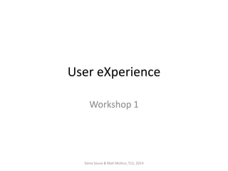 User eXperience
Workshop 1

Sónia Sousa & Mati Mottus, TLU, 2014

 