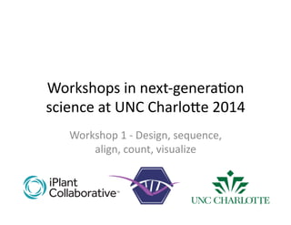 Workshops	
  in	
  next-­‐genera1on	
  
science	
  at	
  UNC	
  Charlo7e	
  2014	
  
Workshop	
  1	
  -­‐	
  Design,	
  sequence,	
  
align,	
  count,	
  visualize	
  
1	
  
 