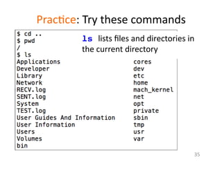 Prac1ce:	
  Try	
  these	
  commands	
  
ls lists	
  ﬁles	
  and	
  directories	
  in	
  
the	
  current	
  directory	
  
35	
  
 