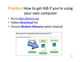 Prac1ce:	
  How	
  to	
  get	
  IGB	
  if	
  you're	
  using	
  
your	
  own	
  computer	
  
•  Go	
  to	
  h7p://bioviz.org	
  
•  Follow	
  Download	
  link	
  
•  Choose	
  Medium	
  Memory	
  op1on	
  (typical)	
  
41	
  
 
