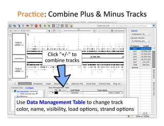 Prac1ce:	
  Combine	
  Plus	
  &	
  Minus	
  Tracks	
  
Click	
  "+/-­‐"	
  to	
  
combine	
  tracks	
  	
  
45	
  
Use	
  Data	
  Management	
  Table	
  to	
  change	
  track	
  
color,	
  name,	
  visibility,	
  load	
  op1ons,	
  strand	
  op1ons	
  
 