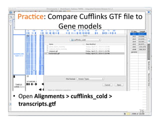 Prac1ce:	
  Compare	
  Cuﬄinks	
  GTF	
  ﬁle	
  to	
  
Gene	
  models	
  	
  
•  Open	
  Alignments	
  >	
  cuﬄinks_cold	
  >	
  
transcripts.gf	
  
76	
  
 