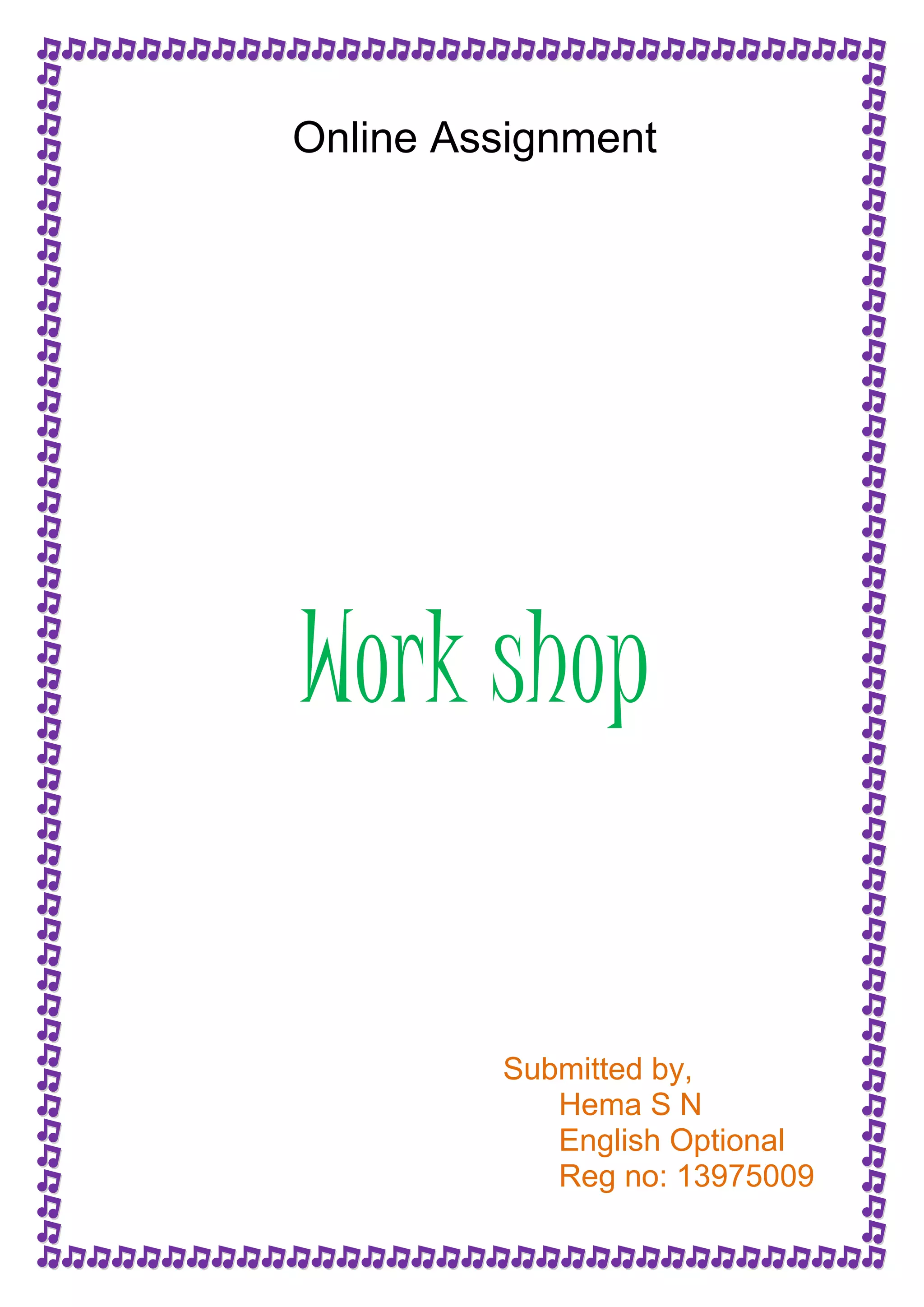 Online Assignment 
Work shop 
Submitted by, 
Hema S N 
English Optional 
Reg no: 13975009 
 