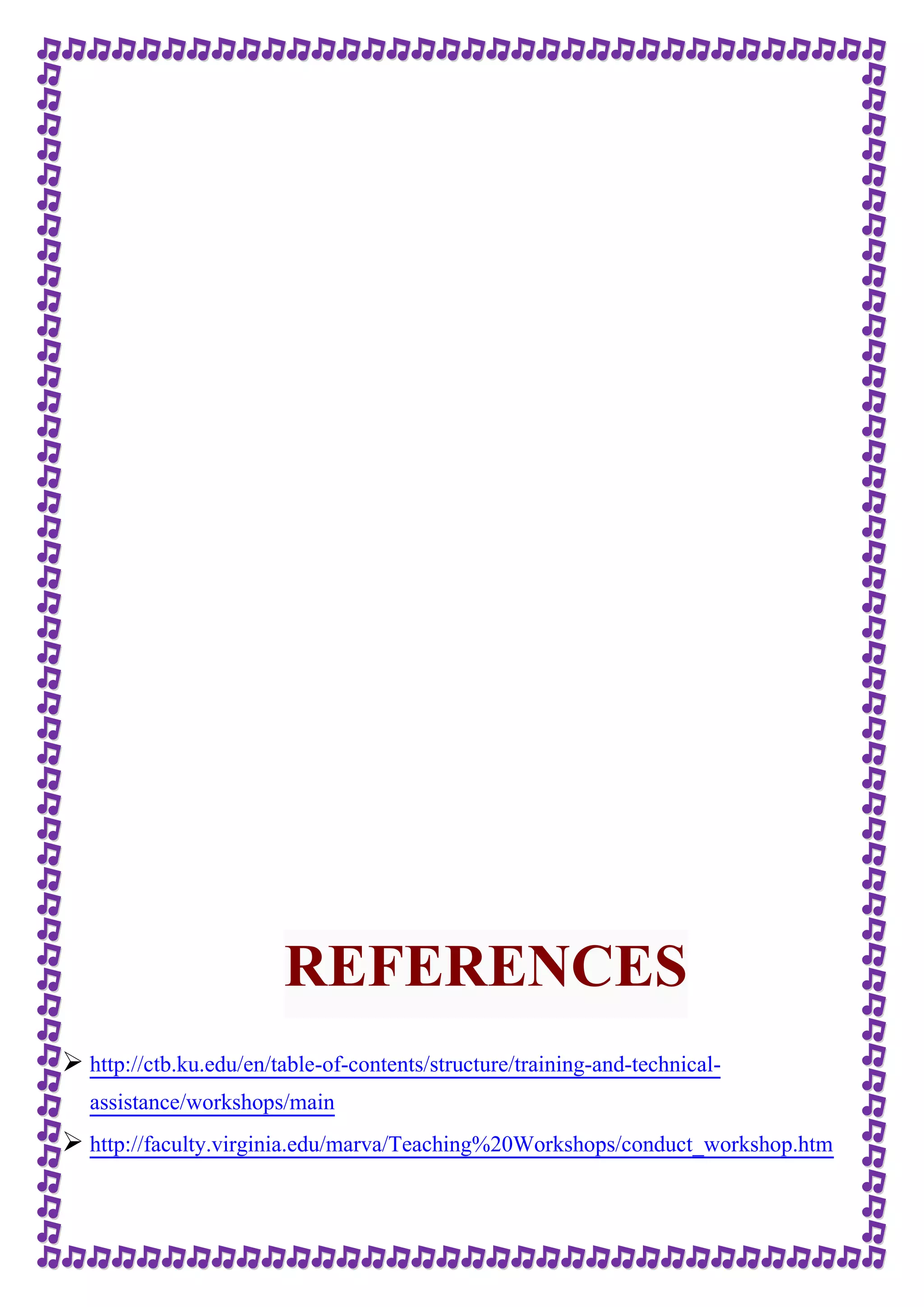 REFERENCES 
 http://ctb.ku.edu/en/table-of-contents/structure/training-and-technical-assistance/ 
workshops/main 
 http://faculty.virginia.edu/marva/Teaching%20Workshops/conduct_workshop.htm 
 