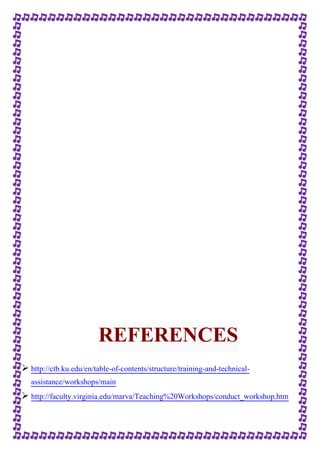 REFERENCES 
 http://ctb.ku.edu/en/table-of-contents/structure/training-and-technical-assistance/ 
workshops/main 
 http://faculty.virginia.edu/marva/Teaching%20Workshops/conduct_workshop.htm 
 