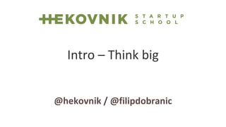 Intro – Think big 
@hekovnik / @filipdobranic 
 