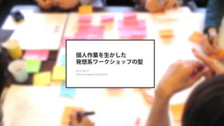 個人作業を生かした
発想系ワークショップの型
2014-08-22
Takehisa Gokaichi (@5kaichi)
 