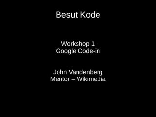 Besut Kode
Workshop 1
Google Code-in
John Vandenberg
Mentor – Wikimedia
 