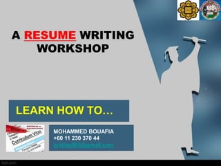 LEARN HOW TO…
MOHAMMED BOUAFIA
+60 11 230 370 44
antilop005@gmail.com
A RESUME WRITING
WORKSHOP
 