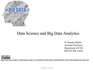 Data Science and Big Data Analytics
N Chandra Shekar
Assistant Professor
Department of CSE
RGUKT RK Valley
1NChandu, CSE, RKV
Big Data by India is licensed under a Creative Commons Attribution 4.0 International License.
 